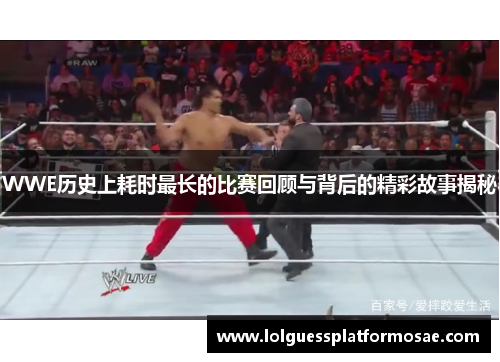 WWE历史上耗时最长的比赛回顾与背后的精彩故事揭秘